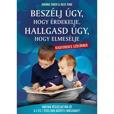 Beszélj úgy, hogy érdekelje, hallgasd úgy, hogy elmesélje - kisgyerekes szülőknek - Hogyan vészelhetjük át a 2 és 7 éves kor közötti időszakot?